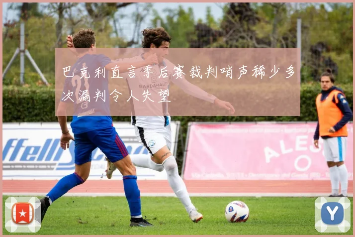 巴克利直言季后赛裁判哨声稀少多次漏判令人失望
