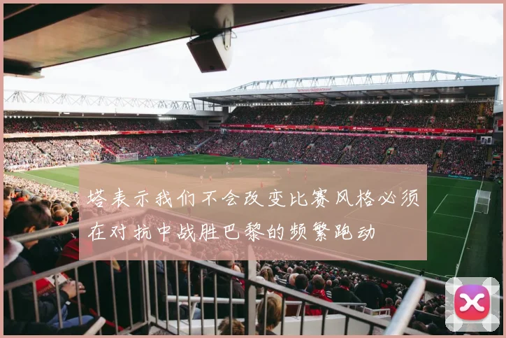 塔表示我们不会改变比赛风格必须在对抗中战胜巴黎的频繁跑动